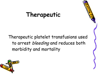 Therapeutic     Therapeutic platelet transfusions used to arrest  bleeding  and reduces both morbidity and mortality   