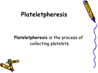 Plateletpheresis Plateletpheresis  is the process of collecting platelets.  