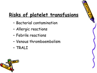 Risks of platelet transfusions   Bacterial contamination  Allergic reactions  Febrile reactions  Venous thromboembolism  TRALI  