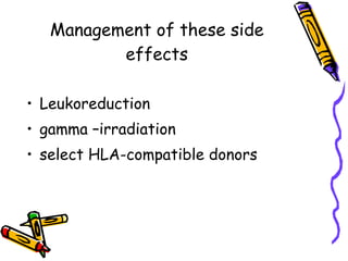 Management of these side effects Leukoreduction gamma –irradiation select HLA-compatible donors  