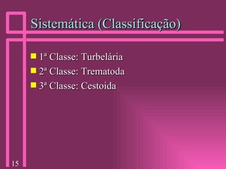 Sistemática (Classificação) 1ª Classe: Turbelária 2ª Classe: Trematoda 3ª Classe: Cestoida 