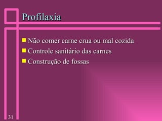 Profilaxia Não comer carne crua ou mal cozida Controle sanitário das carnes Construção de fossas 