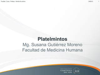 Facultad - Curso - Profesor - Nombre de archivo                        24/05/12   1




                                                  Platelmintos
                                         Mg. Susana Gutiérrez Moreno
                                         Facultad de Medicina Humana
 
