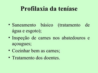 Profilaxia da teníase

• Saneamento básico (tratamento de
  água e esgoto);
• Inspeção de carnes nos abatedouros e
  açougues;
• Cozinhar bem as carnes;
• Tratamento dos doentes.
 