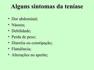 Alguns sintomas da teníase
•   Dor abdominal;
•   Náusea;
•   Debilidade;
•   Perda de peso;
•   Diarréia ou constipação;
•   Flatulência;
•   Alterações no apetite;
 
