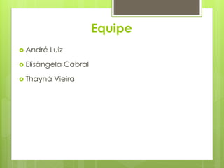 Equipe
 André Luiz
 Elisângela Cabral
 Thayná Vieira
 