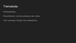 Trematoda
Endoparasitas
Revestimento: cutícula protetora sem cílios.
Com ventosas: fixação nos hospedeiros.
 