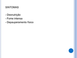 SINTOMAS

- Desnutrição
- Fome intensa
- Depauperamento físico
 
