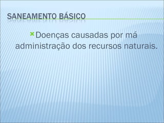  Doenças causadas por má
administração dos recursos naturais.
 