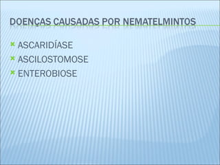  ASCARIDÍASE
 ASCILOSTOMOSE

 ENTEROBIOSE
 