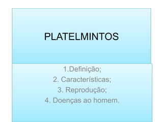 PLATELMINTOS


      1.Definição;
   2. Características;
    3. Reprodução;
4. Doenças ao homem.
 