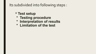 Its subdivided into following steps :
* Test setup
* Testing procedure
* Interpretation of results
* Limitation of the test
 