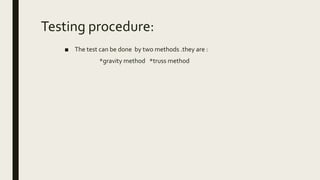 Testing procedure:
■ The test can be done by two methods .they are :
*gravity method *truss method
 