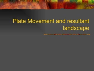 Plate Movement and resultant landscape 