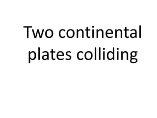 Two continental
 plates colliding
 