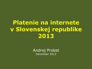 Platenie na internete
v Slovenskej republike
2013
Andrej Probst
December 2013

 