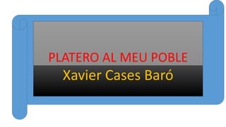 PLATERO AL MEU POBLE
Xavier Cases BaróXavier Cases Baró
 