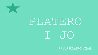 PLATERO
I JO
PAULA ROMERO VIDAL
 