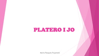 PLATERO I JO
Maria Pasques Pujantell
 