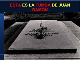 ESTA ES LA TUMBA DE JUAN
RAMÓN
 