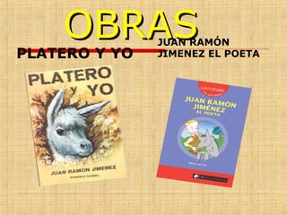 OBRASOBRAS
PLATERO Y YO
JUAN RAMÓN
JIMENEZ EL POETA
 