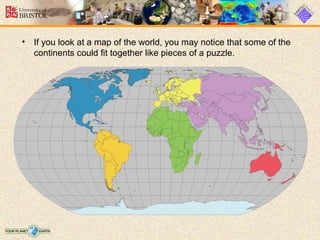 • If you look at a map of the world, you may notice that some of the
continents could fit together like pieces of a puzzle.
 