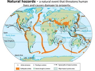 Natural hazards - a natural event that threatens human
lives and causes damage to property.
 