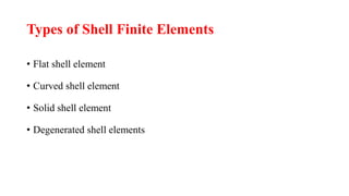 Types of Shell Finite Elements
• Flat shell element
• Curved shell element
• Solid shell element
• Degenerated shell elements
 