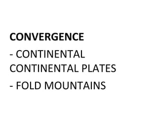CONVERGENCE
- CONTINENTAL
CONTINENTAL PLATES
- FOLD MOUNTAINS
 