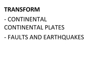 TRANSFORM
- CONTINENTAL
CONTINENTAL PLATES
- FAULTS AND EARTHQUAKES
 