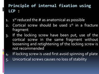Principle of internal fixation using
LCP :
1. 1st reduced the # as anatomical as possible
2. Cortical screw should be used...