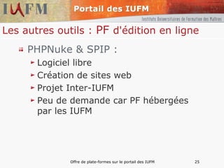 Les autres outils :  PF  d'édition en ligne PHPNuke & SPIP : Logiciel libre Création de sites web Projet Inter-IUFM Peu de demande car PF hébergées par les IUFM 