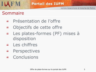 Sommaire Présentation de l’offre Objectifs de cette offre Les plates-formes (PF) mises à disposition  Les chiffres Perspectives Conclusions 