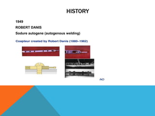 HISTORY
1949
ROBERT DANIS
Sodure autogene (autogenous welding)
COAPTEUR
 