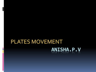 ANISHA.P.V
PLATES MOVEMENT
 
