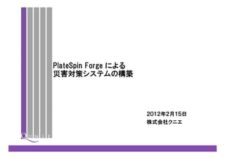 PlateSpin Forge による
災害対策システムの構築




                      ２０１２年２月１５日
                      株式会社クニエ
 
