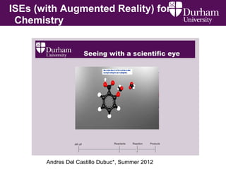 ISEs (with Augmented Reality) for
Chemistry
Andres Del Castillo Dubuc*, Summer 2012
 