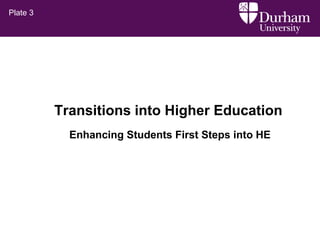 Transitions into Higher Education
Plate 3
Enhancing Students First Steps into HE
 