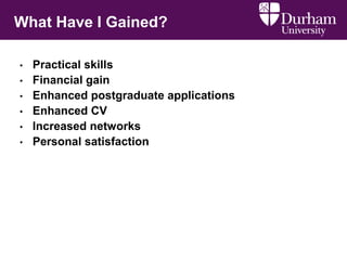 What Have I Gained?
• Practical skills
• Financial gain
• Enhanced postgraduate applications
• Enhanced CV
• Increased networks
• Personal satisfaction
 
