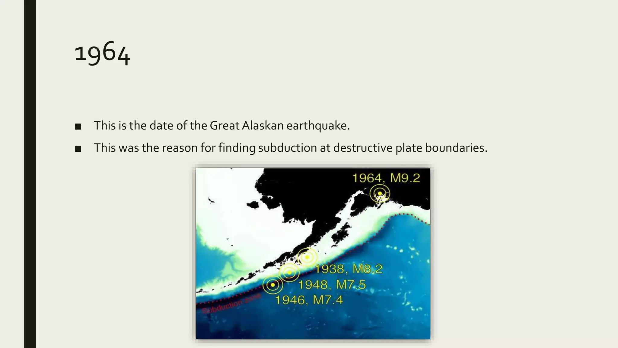 1964
■ This is the date of the GreatAlaskan earthquake.
■ This was the reason for finding subduction at destructive plate boundaries.
 