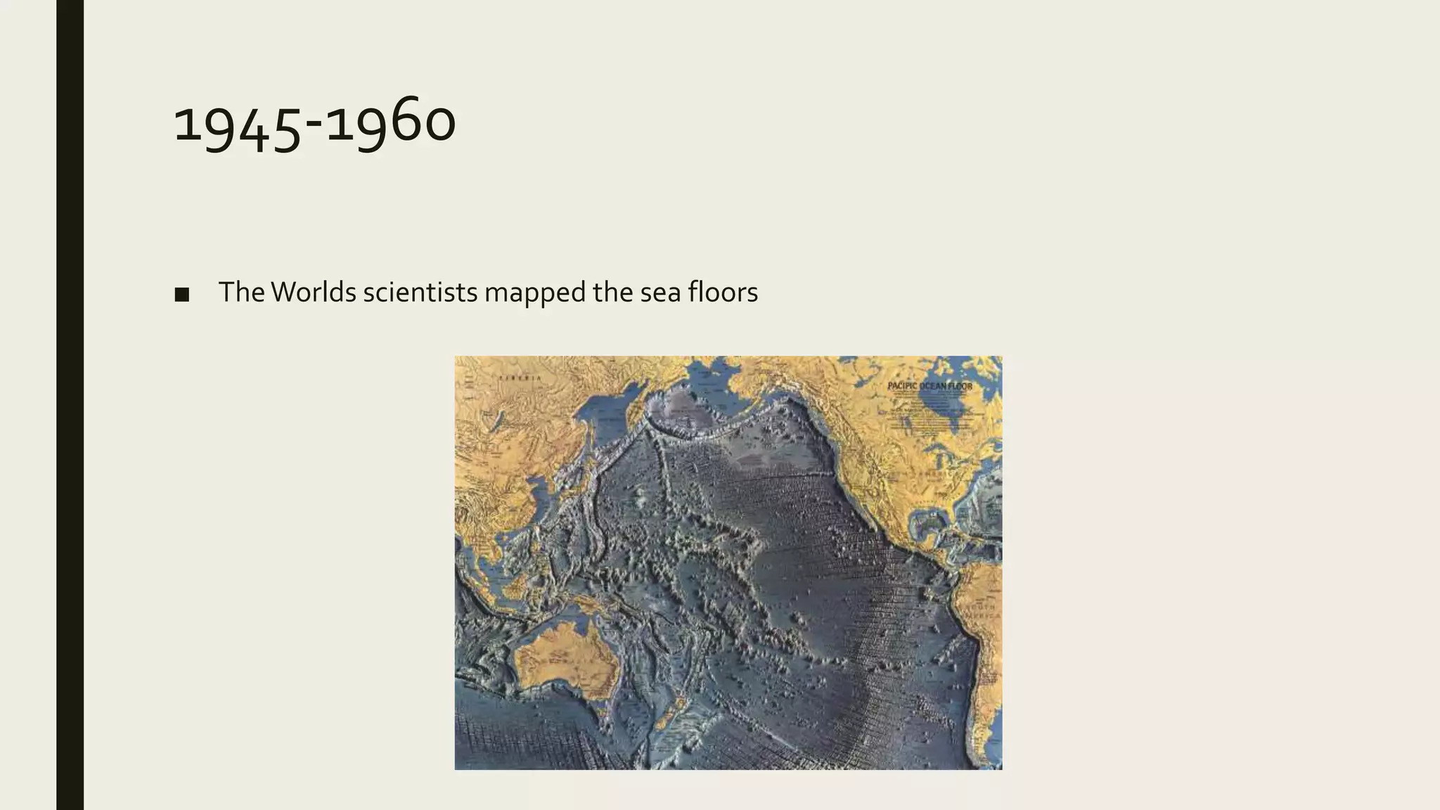 1945-1960
■ TheWorlds scientists mapped the sea floors
 