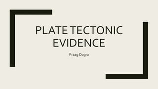 PLATETECTONIC
EVIDENCE
Praag Dogra
 