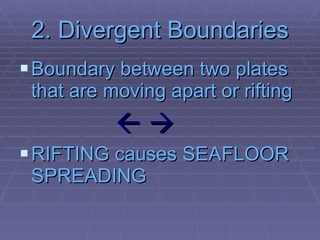 2. Divergent Boundaries Boundary between two plates that are moving apart or rifting     RIFTING causes SEAFLOOR SPREADING 
