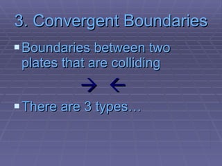 3. Convergent Boundaries Boundaries between two plates that are colliding     There are 3 types… 