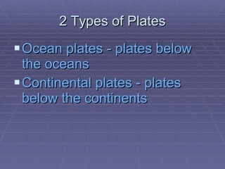 2 Types of Plates Ocean plates - plates below the oceans Continental plates - plates below the continents 