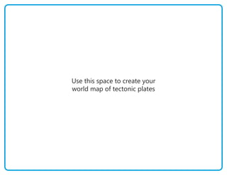 Use this space to create your
world map of tectonic plates
 