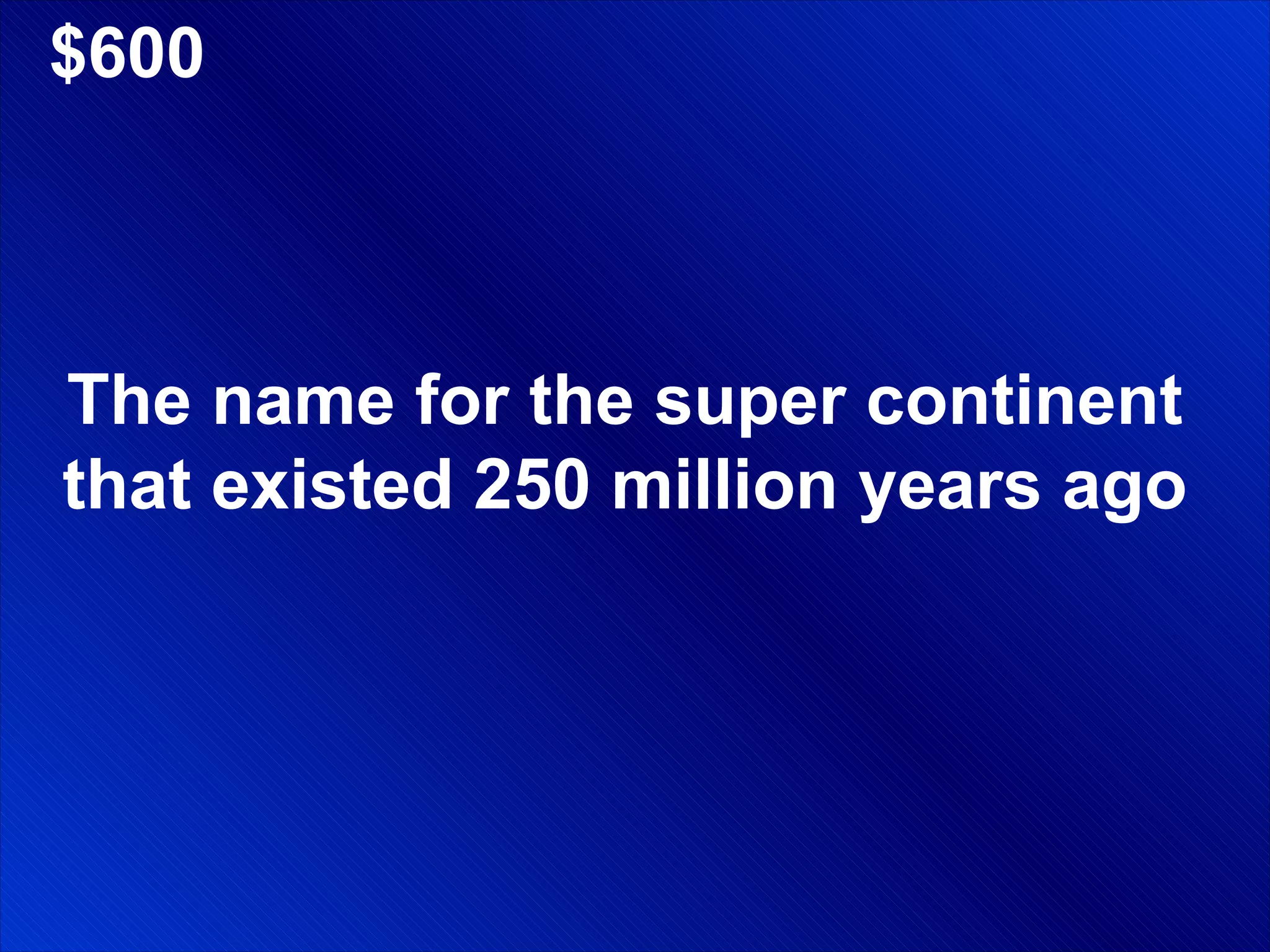$600 The name for the super continent that existed 250 million years ago 