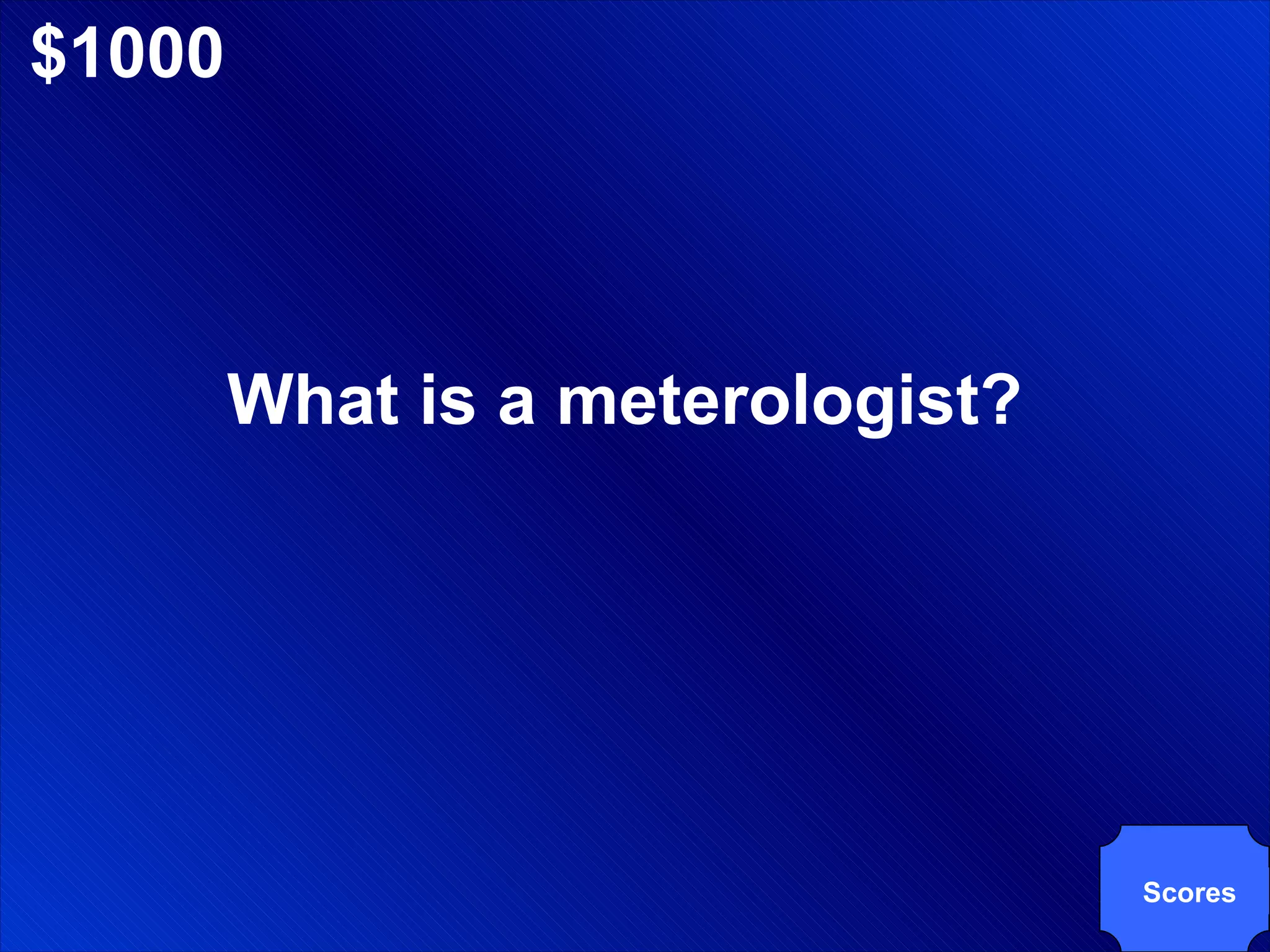 $1000 What is a meterologist? Scores 