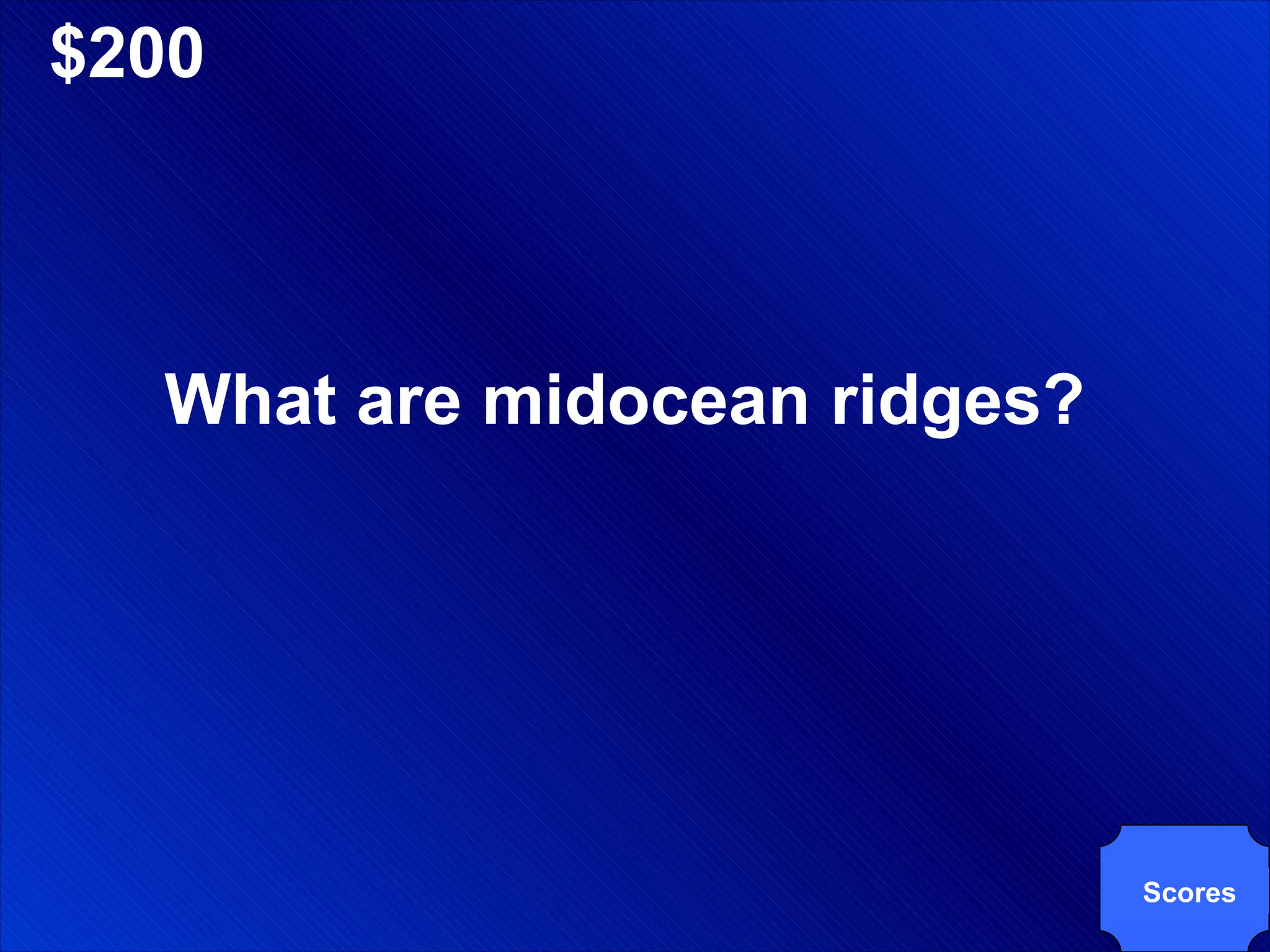 $200 What are midocean ridges? Scores 