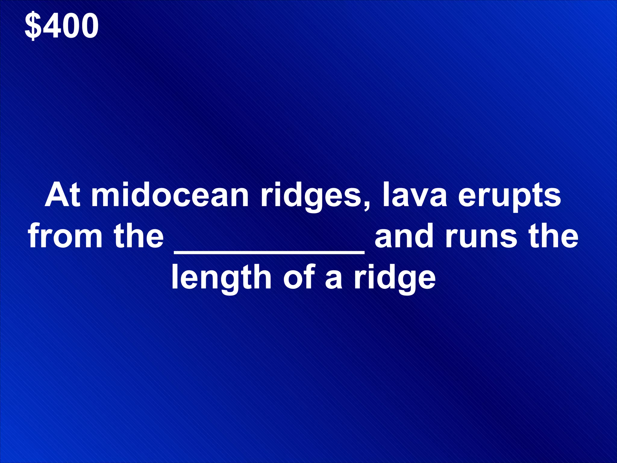 $400 At midocean ridges, lava erupts from the __________ and runs the length of a ridge 